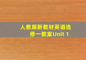 人教版新教材英语选修一教案Unit 1